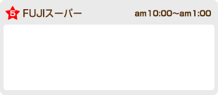 FUJIスーパー am10:00〜am1:00